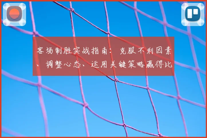 客场制胜实战指南：克服不利因素、调整心态、运用关键策略赢得比赛