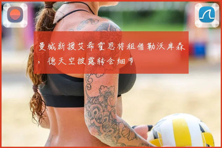 曼城新援艾希霍恩将租借勒沃库森，德天空披露转会细节