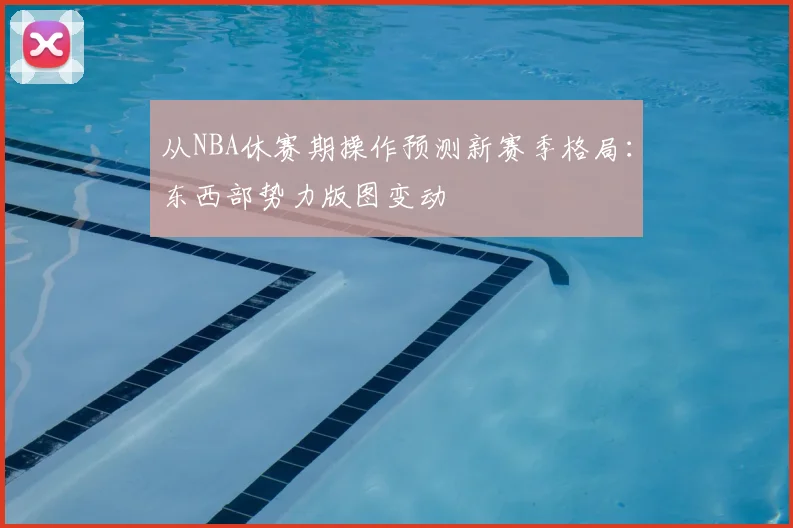 从NBA休赛期操作预测新赛季格局：东西部势力版图变动