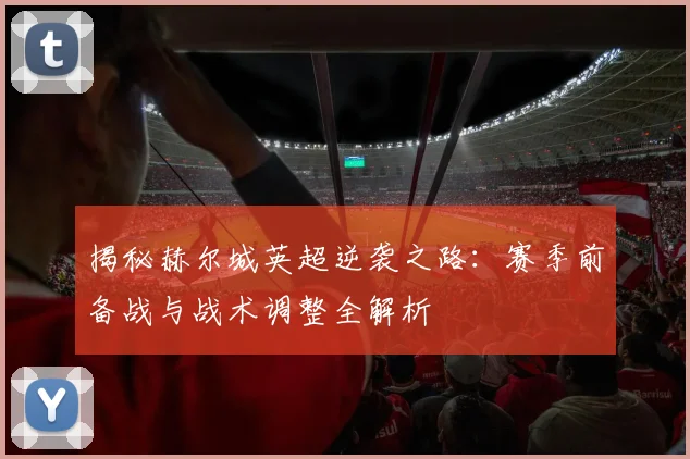 揭秘赫尔城英超逆袭之路:赛季前备战与战术调整全解析