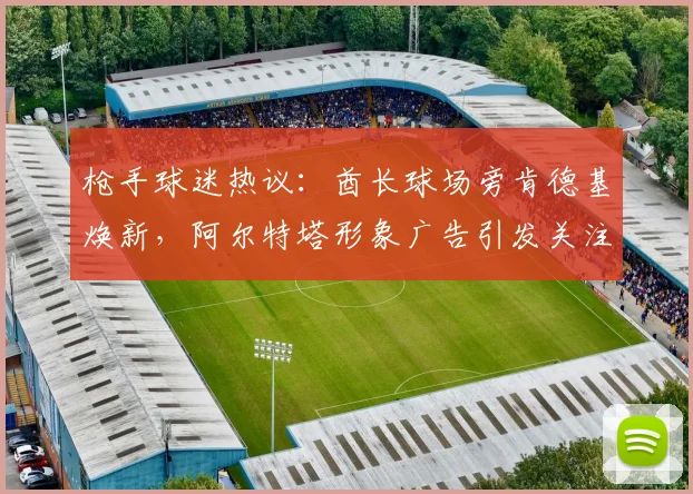 枪手球迷热议：酋长球场旁肯德基焕新，阿尔特塔形象广告引发关注