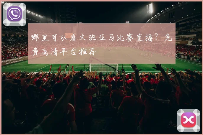 哪里可以看文班亚马比赛直播？免费高清平台推荐