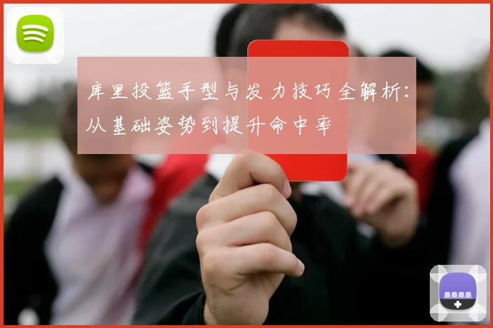 库里投篮手型与发力技巧全解析:从基础姿势到提升命中率